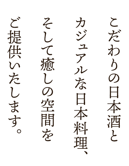 こだわりの日本酒とカジュアルな日本料理、そして癒しの空間をご提供いたします